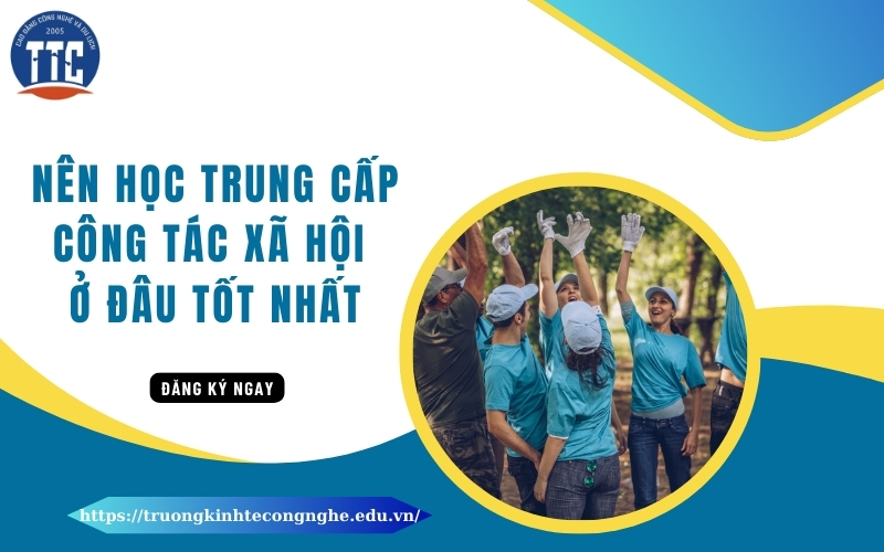 Nên học Trung cấp Công tác xã hội ở đâu tốt nhất