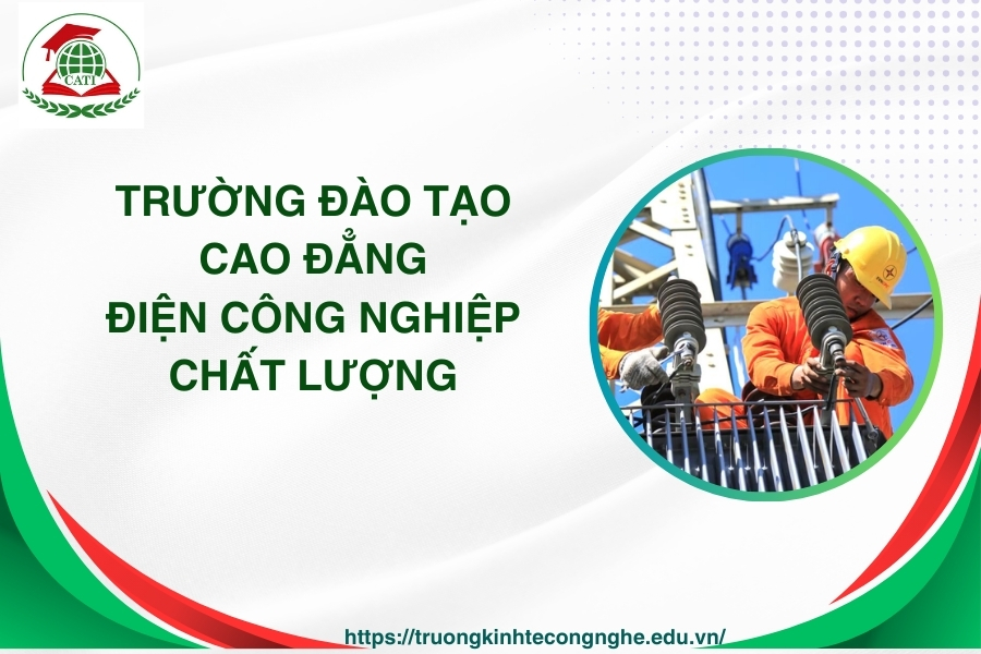 Trường đào tạo Cao đẳng Điện công nghiệp chất lượng nhất hiện nay