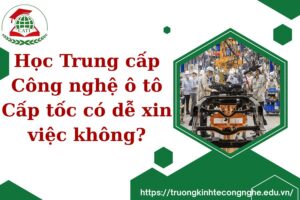 Học Trung cấp Công nghệ ô tô Cấp tốc có dễ xin việc không?