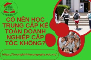 Có nên học Trung cấp Kế toán doanh nghiệp Cấp tốc không?