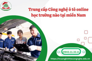 Trung cấp Công nghệ ô tô online học trường nào tại miền Nam