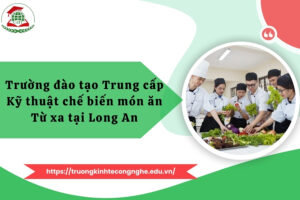 Trường đào tạo Trung cấp Kỹ thuật chế biến món ăn Từ xa tại Long An