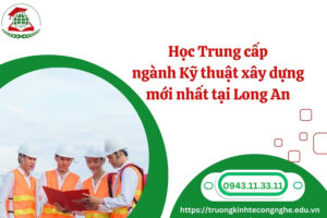 Học Trung cấp ngành Kỹ thuật xây dựng mới nhất tại Long An