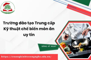Trường đào tạo Trung cấp Kỹ thuật chế biến món ăn uy tín