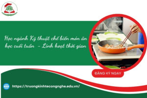Học ngành Kỹ thuật chế biến món ăn học cuối tuần  - Linh hoạt thời gian