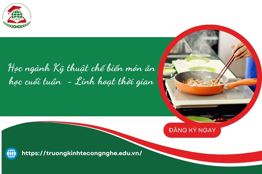 Học ngành Kỹ thuật chế biến món ăn học cuối tuần - Linh hoạt thời gian