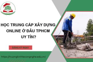 Học Trung cấp Xây dựng Online ở đâu TPHCM uy tín?